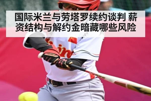 国际米兰与劳塔罗续约谈判 薪资结构与解约金暗藏哪些风险